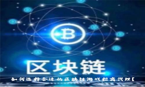 如何选择合适的区块链游戏招商代理？