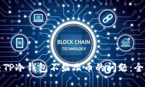 如何解决TP冷钱包不显示币的问题：全方位指南
