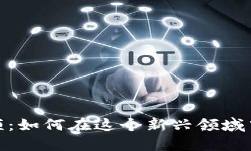 郑华江区块链游戏视频：如何在这个新兴领域中获利并享受游戏乐趣