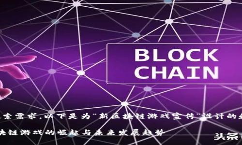 为满足用户搜索需求，以下是为“新区块链游戏宣传”设计的和相关关键词。

2023年新区块链游戏的崛起与未来发展趋势