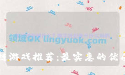 区块链游戏推荐：最实惠的优质选择
