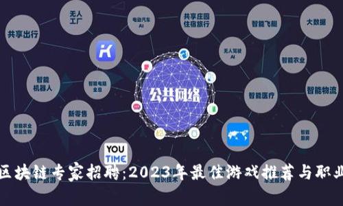 中国区块链专家招聘：2023年最佳游戏推荐与职业机会