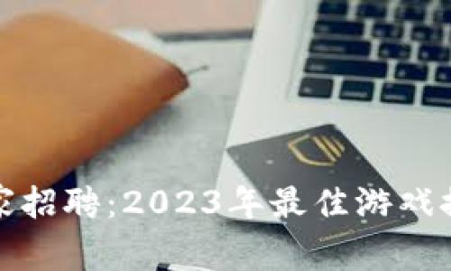 中国区块链专家招聘：2023年最佳游戏推荐与职业机会