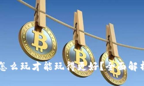 区块链游戏怎么玩才能玩得更好？全面解析与技巧分享
