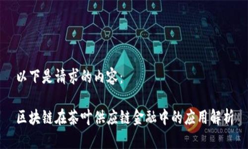 以下是请求的内容：

区块链在茶叶供应链金融中的应用解析