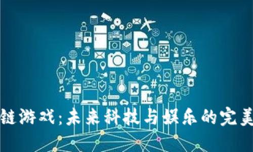 区块链游戏：未来科技与娱乐的完美结合
